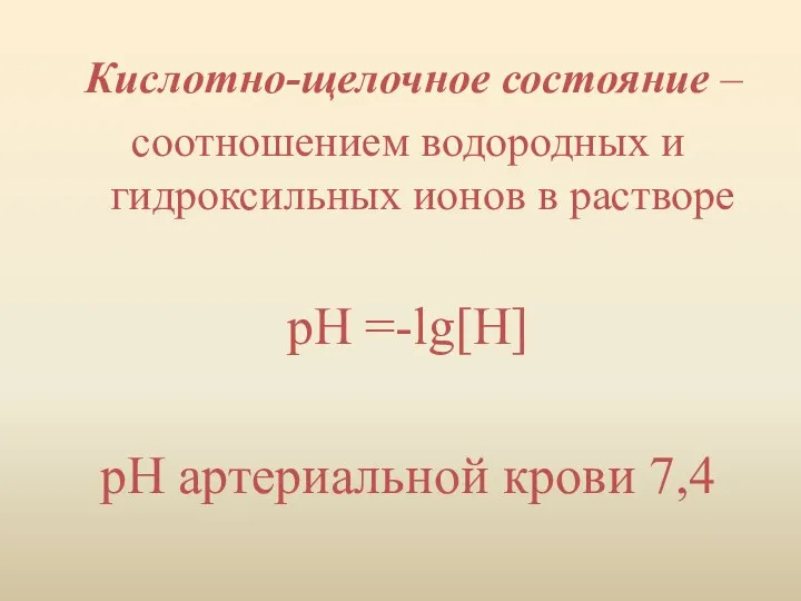 Кислотно-щелочное состояние – соотношением водородных и гидроксильных ионов в растворе рН =-lg[Н] рН артериальной крови 7,4