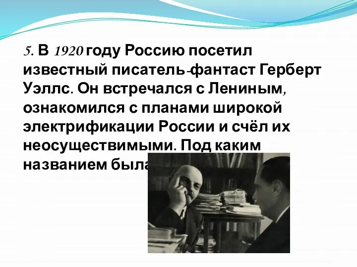 5. В 1920 году Россию посетил известный писатель-фантаст Герберт Уэллс. Он встречался