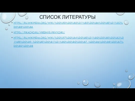 СПИСОК ЛИТЕРАТУРЫ HTTPS://RU.WIKIPEDIA.ORG/WIKI/%D0%9D%D0%B0%D1%80%D0%BA%D0%BE%D1%82%D0%B8%D0%BA HTTPS://PIKACHO.RU/VREDNYE-PRIVYCHKI/ HTTPS://RU.WIKIPEDIA.ORG/WIKI/%D0%97%D0%B4%D0%BE%D1%80%D0%BE%D0%B2%D1%8B%D0%B9_%D0%BE%D0%B1%D1%80%D0%B0%D0%B7_%D0%B6%D0%B8%D0%B7%D0%BD%D0%B8