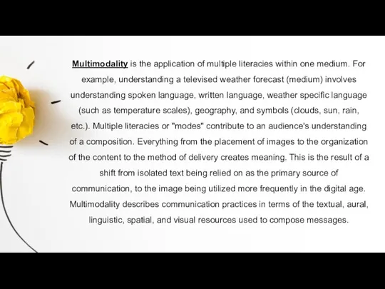Multimodality is the application of multiple literacies within one medium. For example,