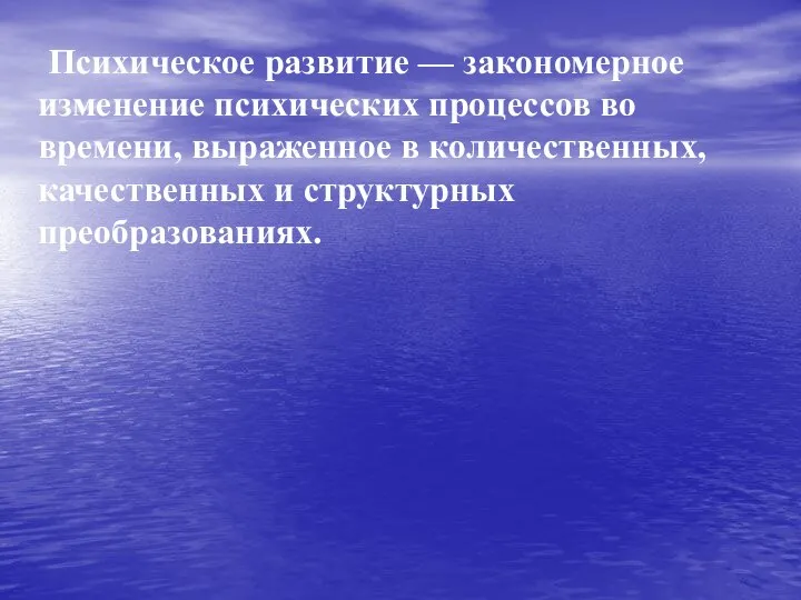 Психическое развитие — закономерное изменение психических процессов во времени, выраженное в количественных, качественных и структурных преобразованиях.