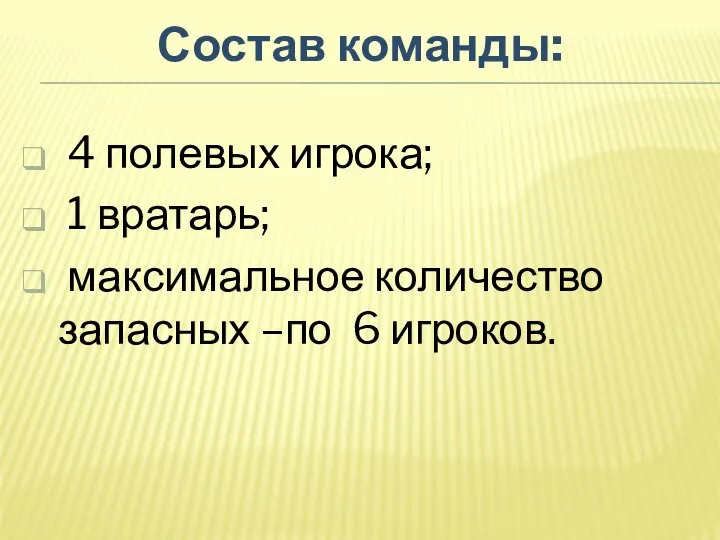 4 полевых игрока; 1 вратарь; максимальное количество запасных –по 6 игроков. Состав команды: