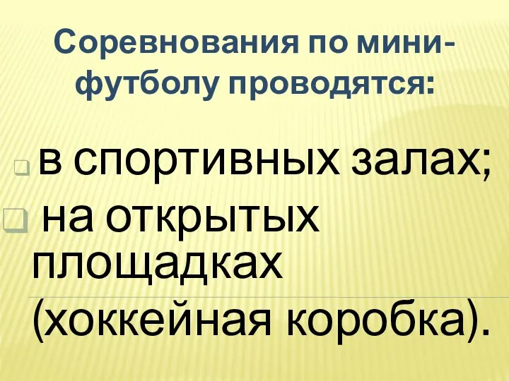 Соревнования по мини-футболу проводятся: в спортивных залах; на открытых площадках (хоккейная коробка).