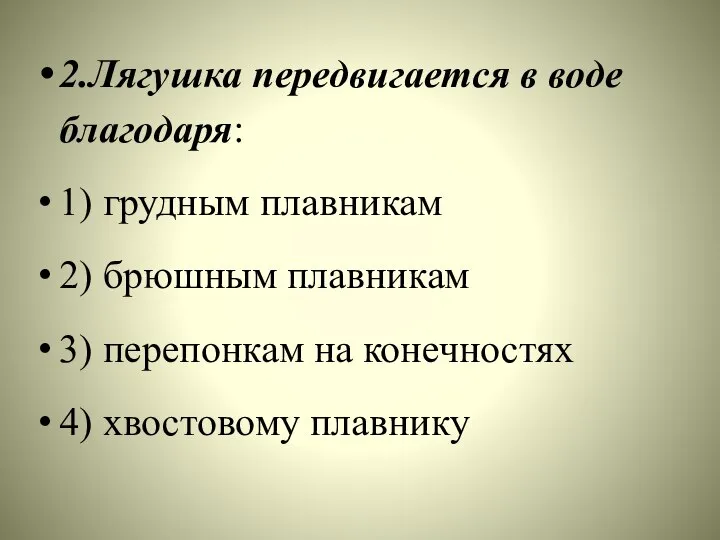 2.Лягушка передвигается в воде благодаря: 1) грудным плавникам 2) брюшным плавникам 3)