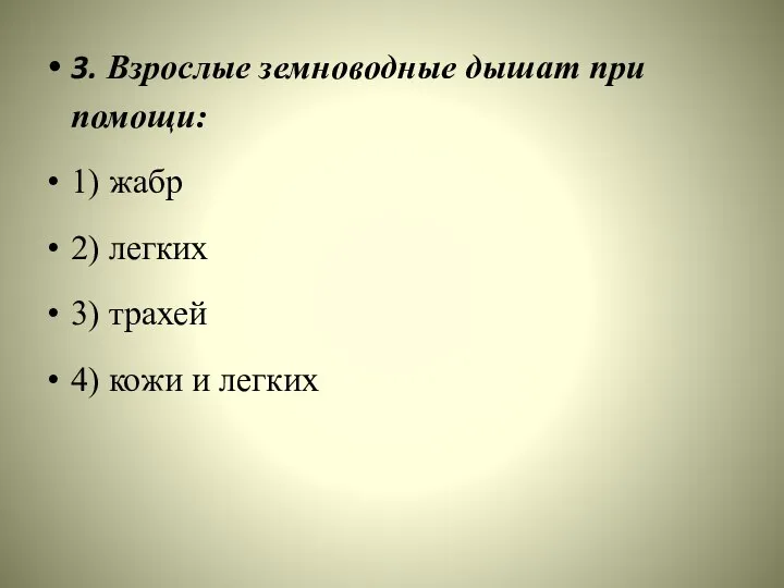 3. Взрослые земноводные дышат при помощи: 1) жабр 2) легких 3) трахей 4) кожи и легких