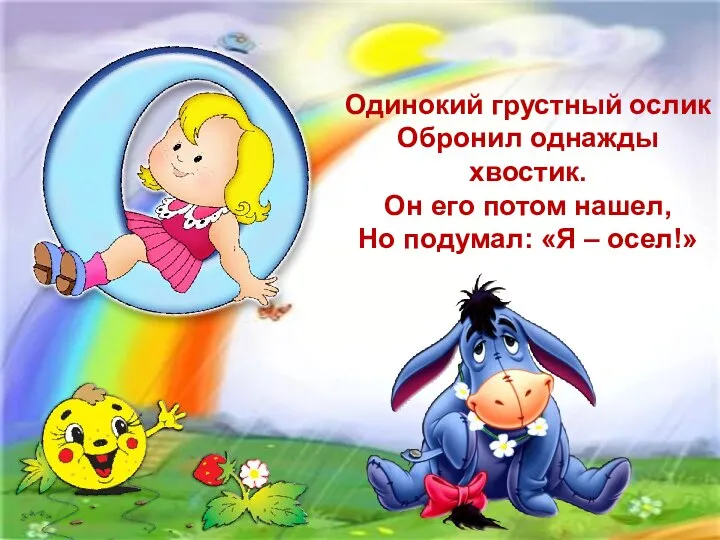 Одинокий грустный ослик Обронил однажды хвостик. Он его потом нашел, Но подумал: «Я – осел!»