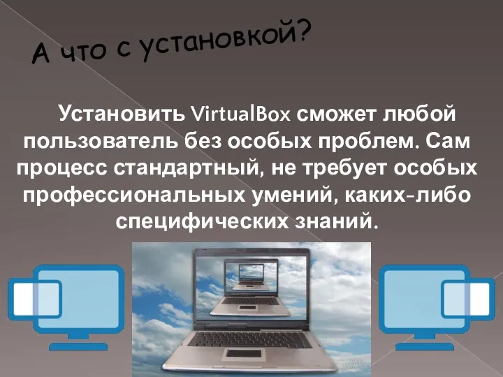 А что с установкой? Установить VirtualBox сможет любой пользователь без особых проблем.