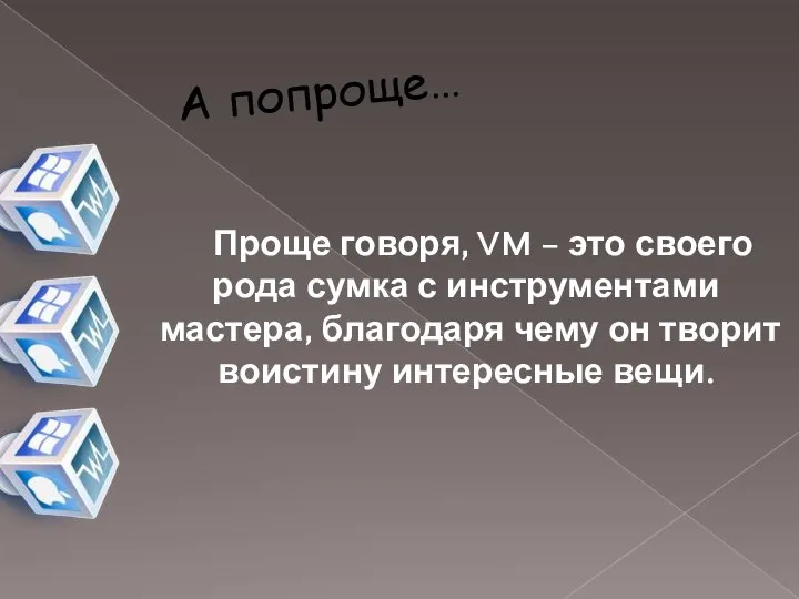 А попроще… Проще говоря, VM – это своего рода сумка с инструментами