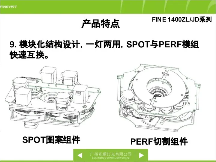 FINE 1400ZL/JD系列 9. 模块化结构设计，一灯两用，SPOT与PERF模组快速互换。 SPOT图案组件 PERF切割组件 产品特点