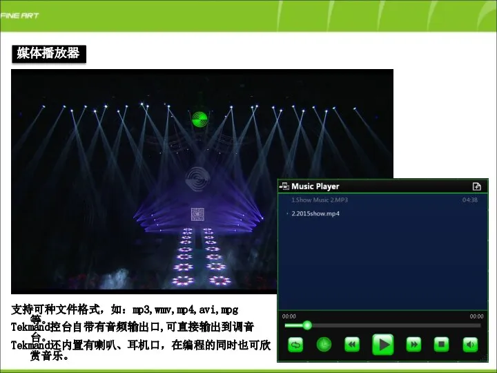 媒体播放器 支持可种文件格式，如：mp3,wmv,mp4,avi,mpg等。 Tekmand控台自带有音频输出口,可直接输出到调音台。 Tekmand还内置有喇叭、耳机口，在编程的同时也可欣赏音乐。