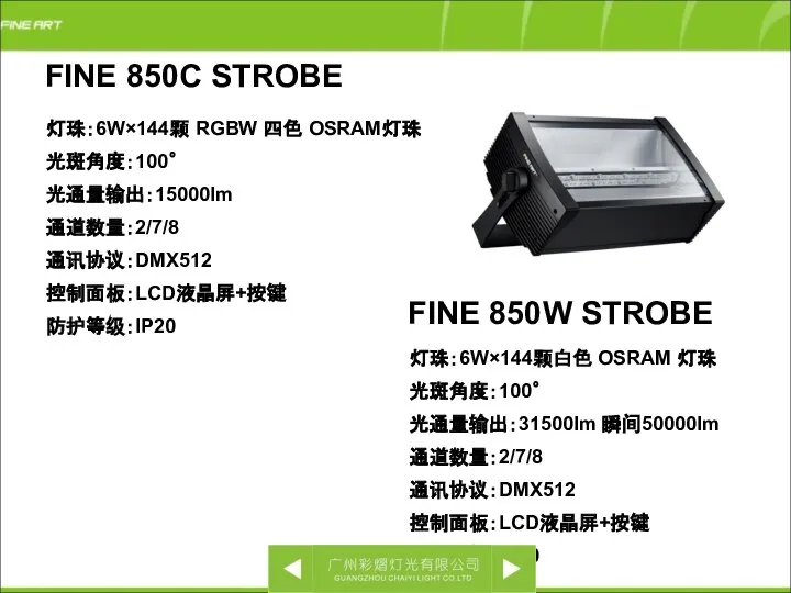 FINE 850C STROBE 灯珠：6W×144颗 RGBW 四色 OSRAM灯珠 光斑角度：100゜ 光通量输出：15000lm 通道数量：2/7/8 通讯协议：DMX512 控制面板：LCD液晶屏+按键
