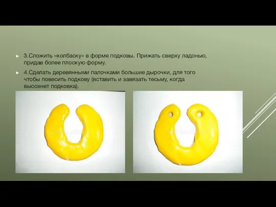 3.Сложить «колбаску» в форме подковы. Прижать сверху ладонью, придав более плоскую форму.