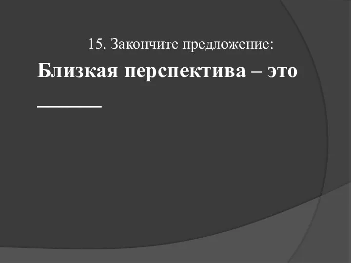 15. Закончите предложение: Близкая перспектива – это ______