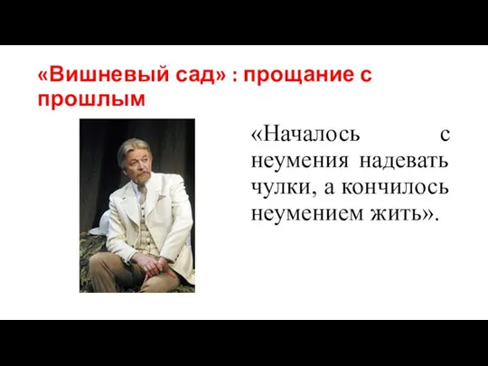 «Вишневый сад» : прощание с прошлым «Началось с неумения надевать чулки, а кончилось неумением жить».