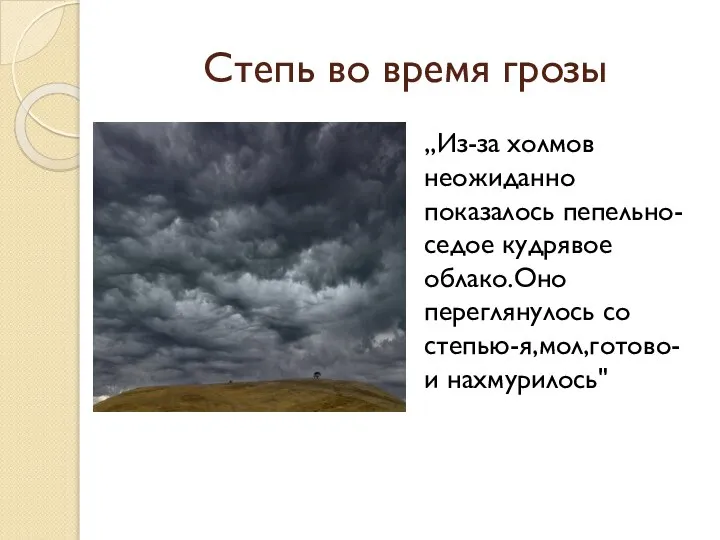 Степь во время грозы ,,Из-за холмов неожиданно показалось пепельно-седое кудрявое облако.Оно переглянулось со степью-я,мол,готово-и нахмурилось"