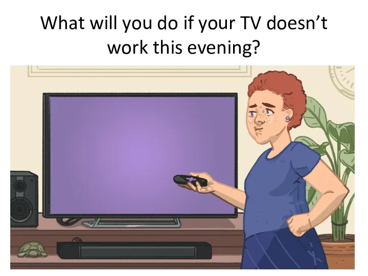 What will you do if your TV doesn’t work this evening?