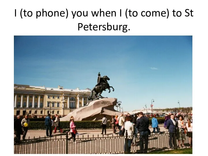I (to phone) you when I (to come) to St Petersburg.