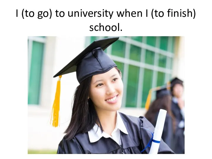 I (to go) to university when I (to finish) school.