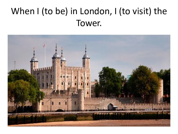 When I (to be) in London, I (to visit) the Tower.