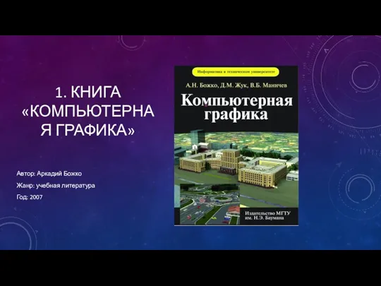 1. КНИГА «КОМПЬЮТЕРНАЯ ГРАФИКА» Автор: Аркадий Божко Жанр: учебная литература Год: 2007