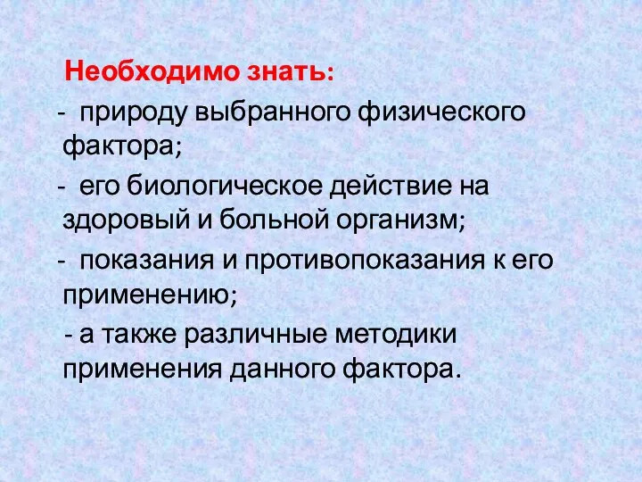 Необходимо знать: - природу выбранного физического фактора; - его биологическое действие на