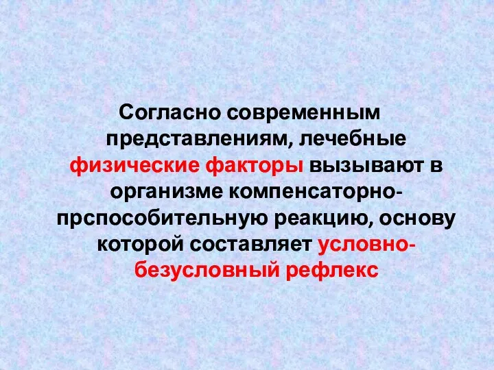 Согласно современным представлениям, лечебные физические факторы вызывают в организме компенсаторно-прспособительную реакцию, основу которой составляет условно-безусловный рефлекс