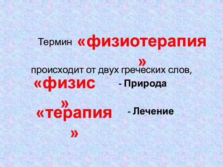 Термин происходит от двух греческих слов, - Природа - Лечение «физиотерапия» «физис» «терапия»