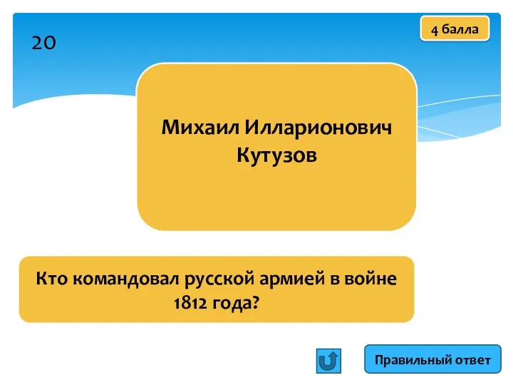 Кто командовал русской армией в войне 1812 года? Михаил Илларионович Кутузов Правильный ответ 4 балла 20