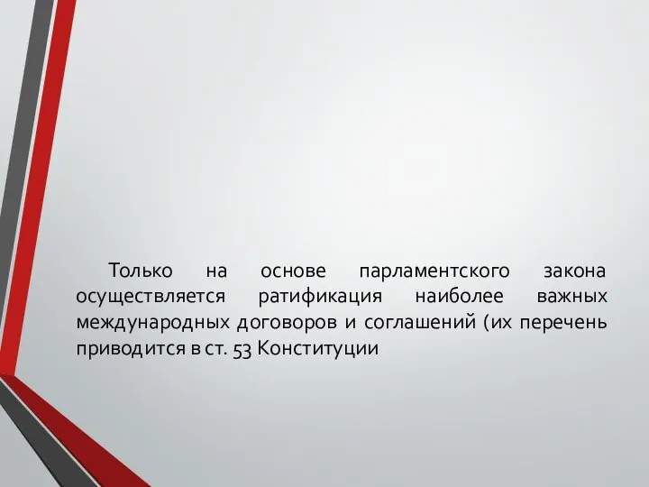 Только на основе парламентского закона осуществляется ратификация наиболее важных международных договоров и