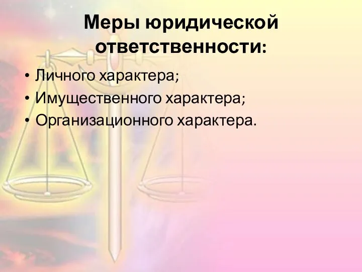 Меры юридической ответственности: Личного характера; Имущественного характера; Организационного характера.