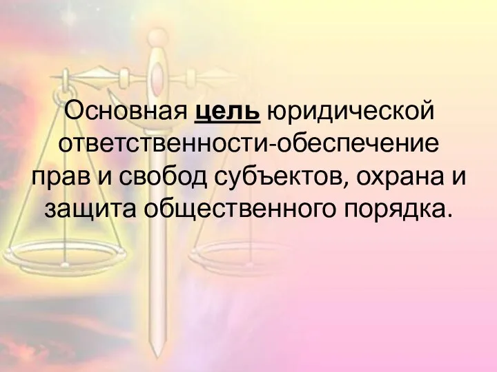 Основная цель юридической ответственности-обеспечение прав и свобод субъектов, охрана и защита общественного порядка.