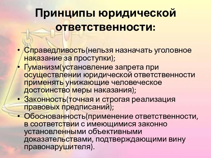 Принципы юридической ответственности: Справедливость(нельзя назначать уголовное наказание за проступки); Гуманизм(установление запрета при