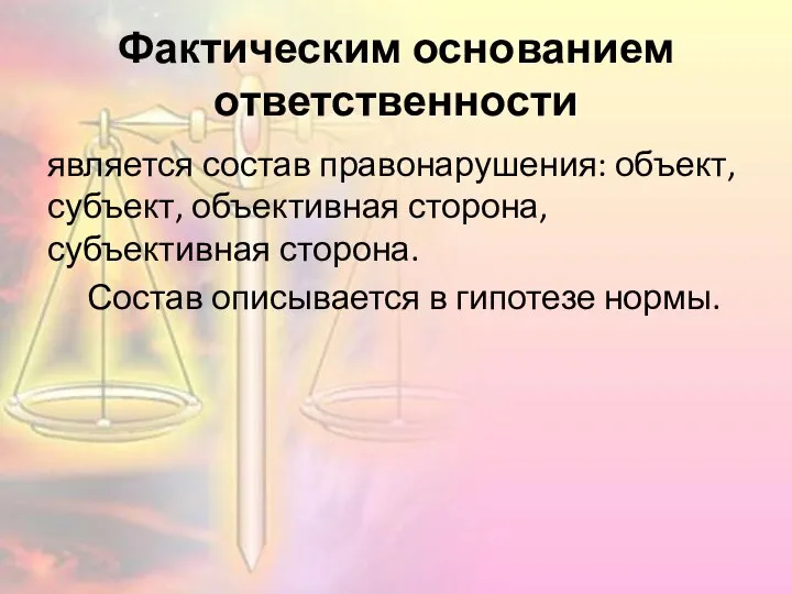 Фактическим основанием ответственности является состав правонарушения: объект, субъект, объективная сторона, субъективная сторона.