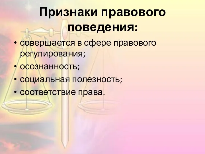 Признаки правового поведения: совершается в сфере правового регулирования; осознанность; социальная полезность; соответствие права.