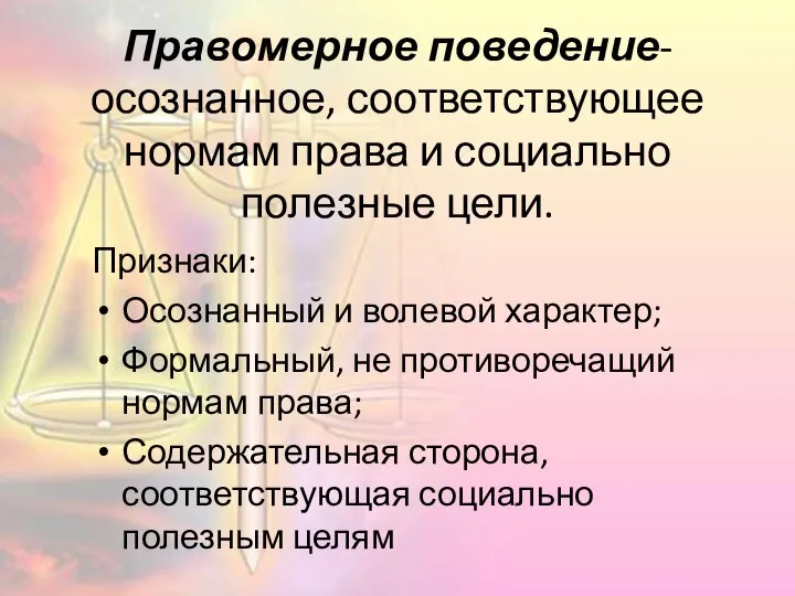 Правомерное поведение-осознанное, соответствующее нормам права и социально полезные цели. Признаки: Осознанный и