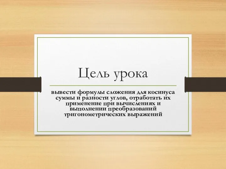 Цель урока вывести формулы сложения для косинуса суммы и разности углов, отработать