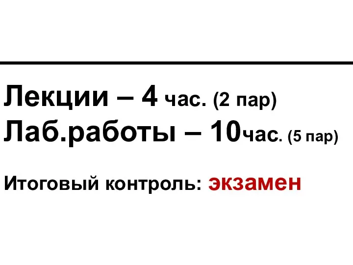 Лекции – 4 час. (2 пар) Лаб.работы – 10час. (5 пар) Итоговый контроль: экзамен