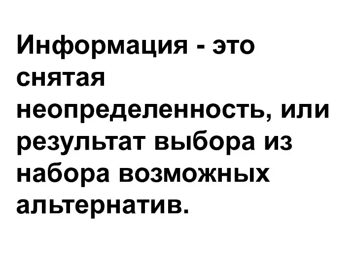 Информация - это снятая неопределенность, или результат выбора из набора возможных альтернатив.