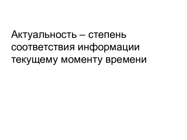 Актуальность – степень соответствия информации текущему моменту времени