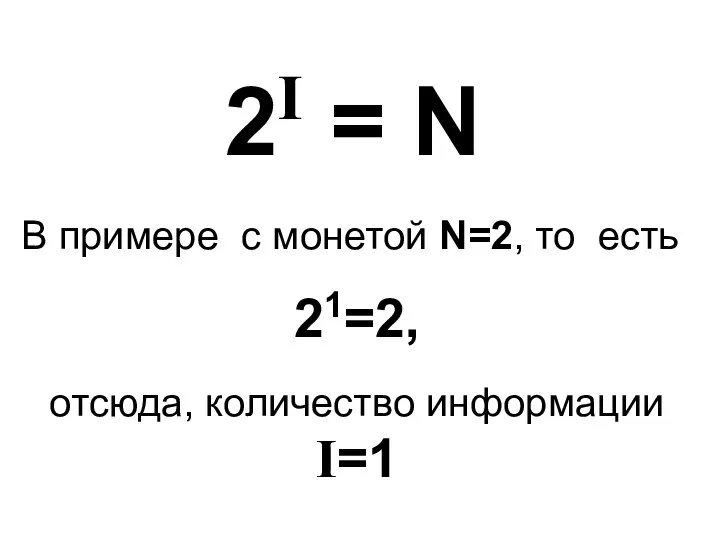 2I = N В примере с монетой N=2, то есть 21=2, отсюда, количество информации I=1