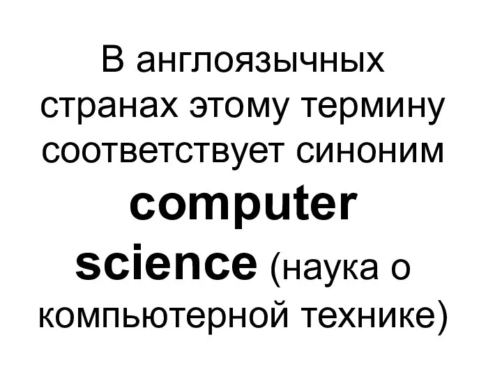 В англоязычных странах этому термину соответствует синоним computer science (наука о компьютерной технике)