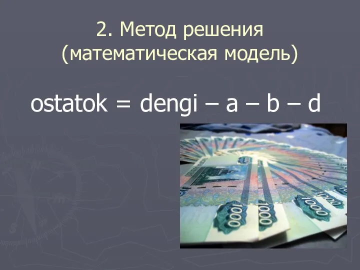 2. Метод решения (математическая модель) ostatok = dengi – a – b – d