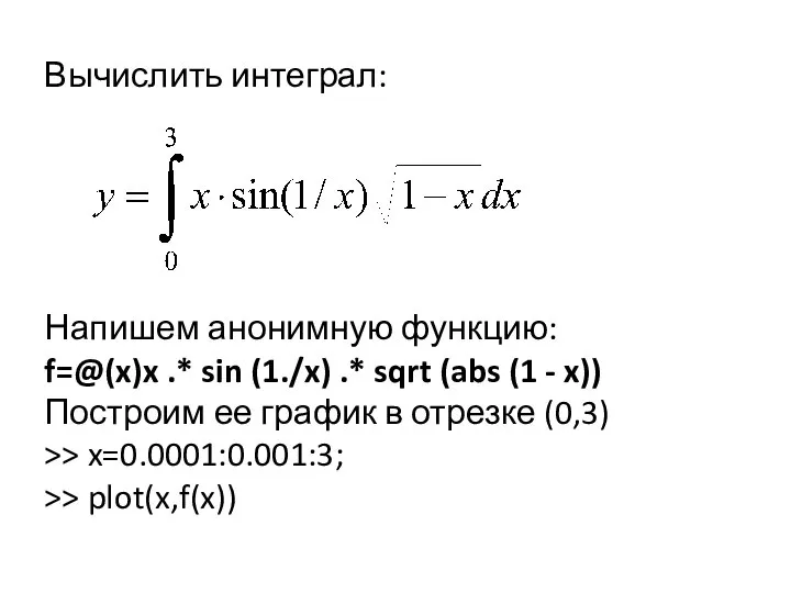 Вычислить интеграл: Напишем анонимную функцию: f=@(x)x .* sin (1./x) .* sqrt (abs