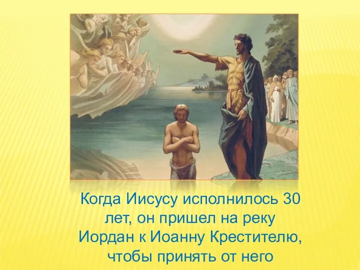 Когда Иисусу исполнилось 30 лет, он пришел на реку Иордан к Иоанну