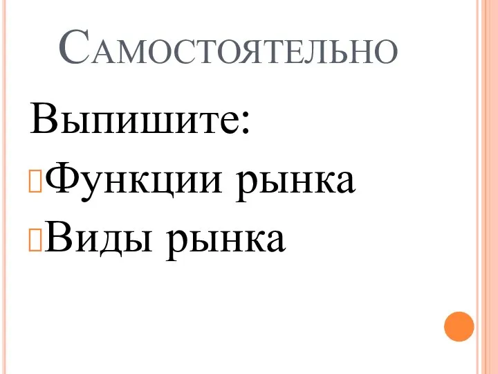 Самостоятельно Выпишите: Функции рынка Виды рынка