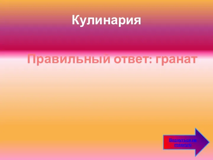 Кулинария Правильный ответ: гранат Вернуться на главную