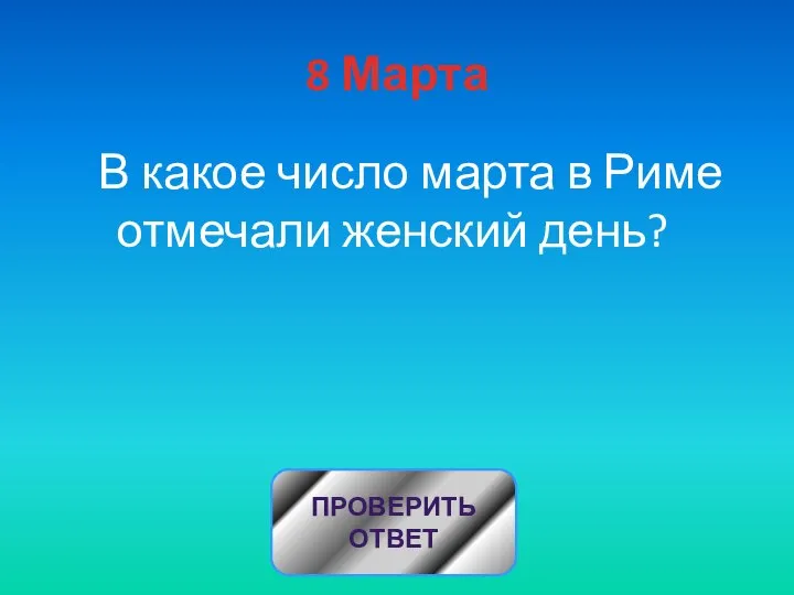 8 Марта В какое число марта в Риме отмечали женский день? ПРОВЕРИТЬ ОТВЕТ