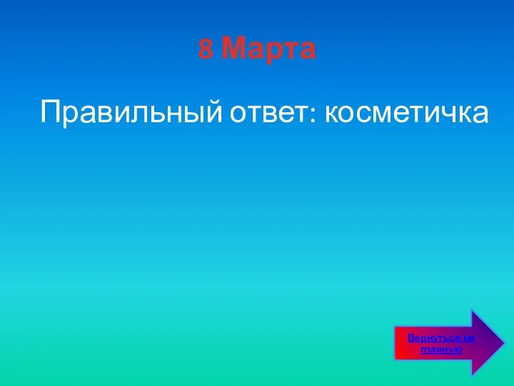 8 Марта Правильный ответ: косметичка Вернуться на главную