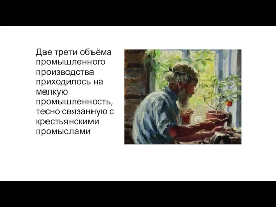 Две трети объёма промышленного производства приходилось на мелкую промышленность, тесно связанную с крестьянскими промыслами