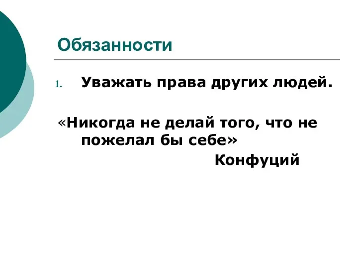 Обязанности Уважать права других людей. «Никогда не делай того, что не пожелал бы себе» Конфуций